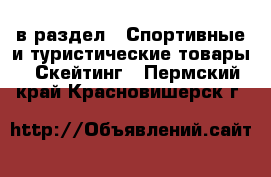  в раздел : Спортивные и туристические товары » Скейтинг . Пермский край,Красновишерск г.